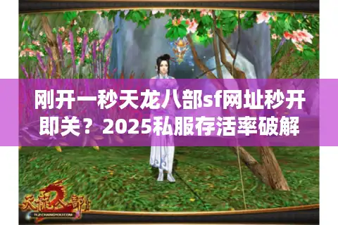 刚开一秒天龙八部sf网址秒开即关？2025私服存活率破解术