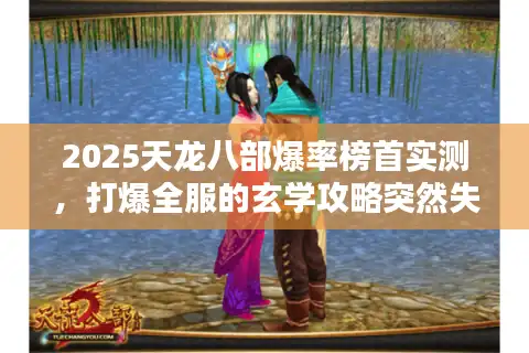2025天龙八部爆率榜首实测，打爆全服的玄学攻略突然失灵？
