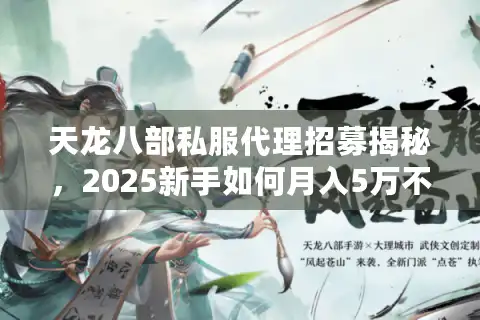 天龙八部私服代理招募揭秘，2025新手如何月入5万不被坑？