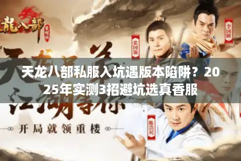 天龙八部私服入坑遇版本陷阱？2025年实测3招避坑选真香服