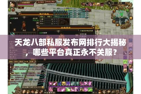 天龙八部私服发布网排行大揭秘，哪些平台真正永不关服？