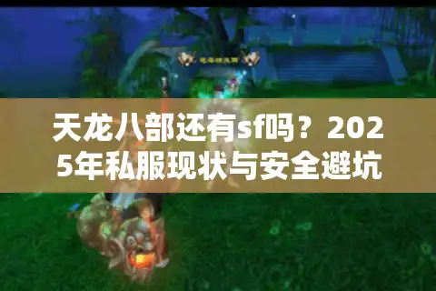 天龙八部还有sf吗？2025年私服现状与安全避坑指南