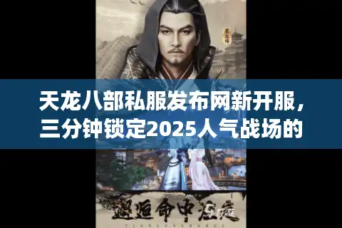 天龙八部私服发布网新开服，三分钟锁定2025人气战场的技巧清单
