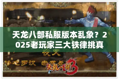 天龙八部私服版本乱象？2025老玩家三大铁律挑真香服