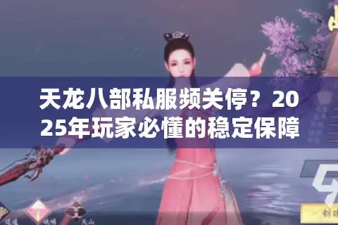 天龙八部私服频关停？2025年玩家必懂的稳定保障秘籍