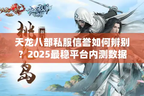 天龙八部私服信誉如何辨别？2025最稳平台内测数据解密