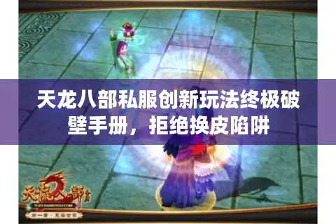 天龙八部私服创新玩法终极破壁手册，拒绝换皮陷阱