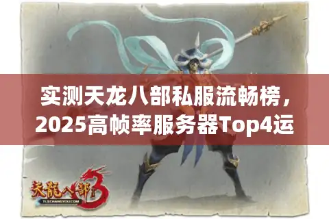 实测天龙八部私服流畅榜，2025高帧率服务器Top4运行实录
