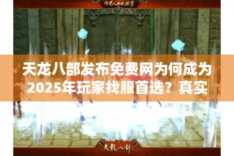 天龙八部发布免费网为何成为2025年玩家找服首选？真实评测揭秘