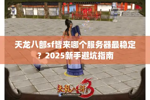 天龙八部sf皆来哪个服务器最稳定？2025新手避坑指南