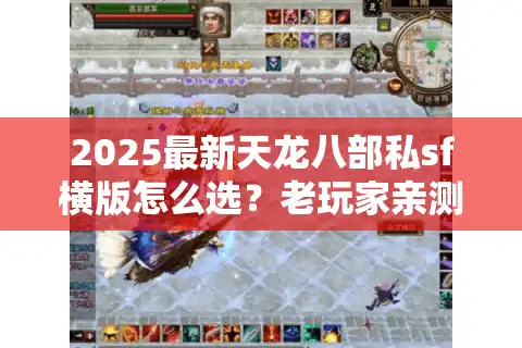 2025最新天龙八部私sf横版怎么选？老玩家亲测避坑路线图