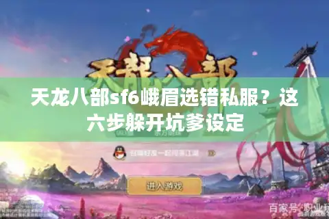 天龙八部sf6峨眉选错私服？这六步躲开坑爹设定