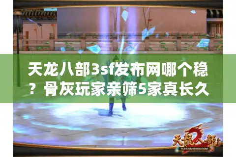 天龙八部3sf发布网哪个稳？骨灰玩家亲筛5家真长久服清单