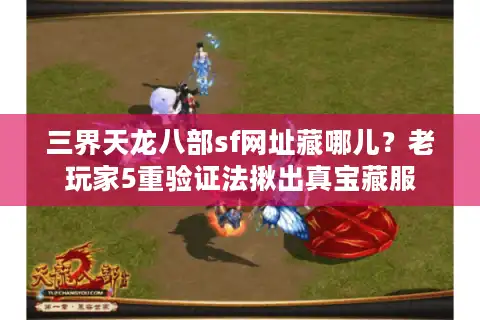 三界天龙八部sf网址藏哪儿？老玩家5重验证法揪出真宝藏服