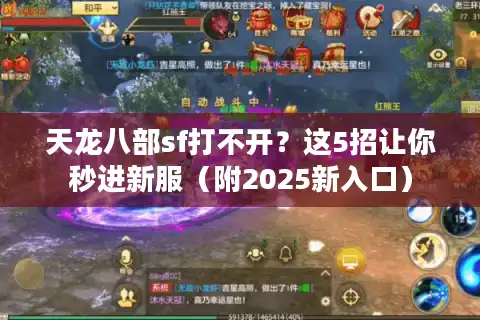 天龙八部sf打不开？这5招让你秒进新服（附2025新入口）
