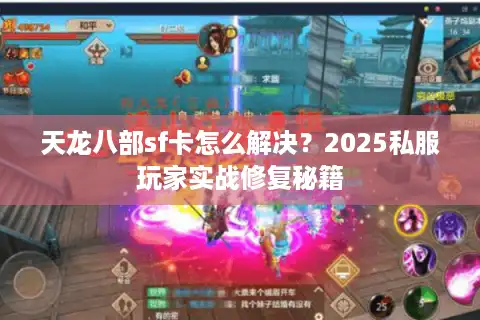 天龙八部sf卡怎么解决？2025私服玩家实战修复秘籍