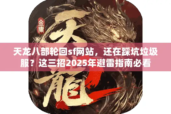 天龙八部轮回sf网站，还在踩坑垃圾服？这三招2025年避雷指南必看