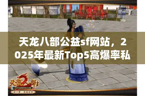 天龙八部公益sf网站，2025年最新Top5高爆率私服真实数据对比