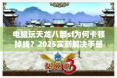 电脑玩天龙八部sf为何卡顿掉线？2025实测解决手册