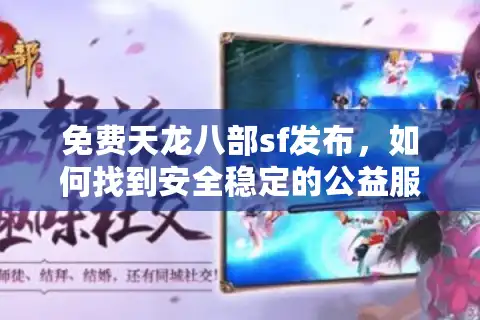 免费天龙八部sf发布，如何找到安全稳定的公益服？