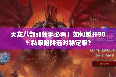 天龙八部sf新手必看！如何避开90%私服陷阱选对稳定服？