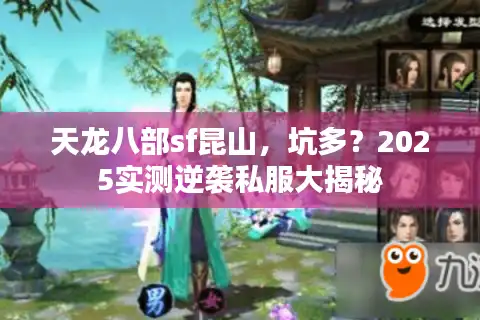 天龙八部sf昆山，坑多？2025实测逆袭私服大揭秘