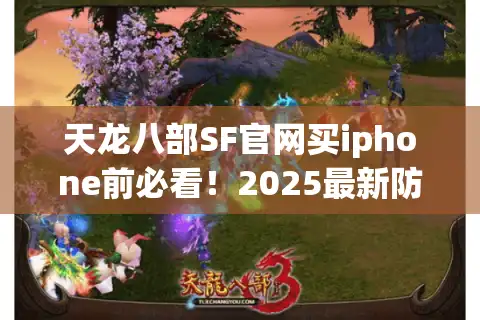 天龙八部SF官网买iphone前必看！2025最新防骗验真三法则