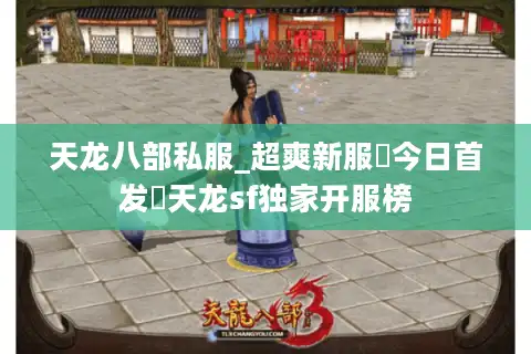 天龙八部私服_超爽新服▷今日首发◁天龙sf独家开服榜
