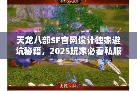 天龙八部SF官网设计独家避坑秘籍，2025玩家必看私服选择权威推荐