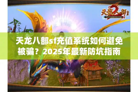 天龙八部sf充值系统如何避免被骗？2025年最新防坑指南