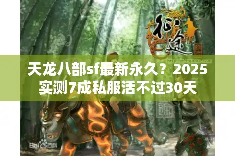 天龙八部sf最新永久？2025实测7成私服活不过30天