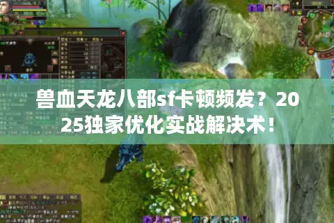 兽血天龙八部sf卡顿频发？2025独家优化实战解决术！