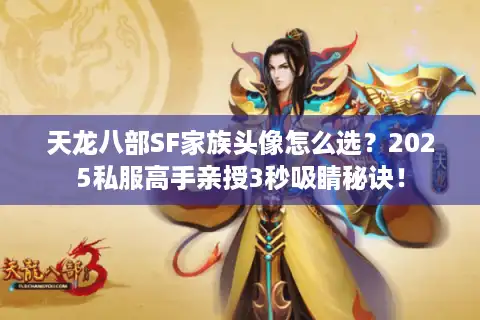 天龙八部SF家族头像怎么选？2025私服高手亲授3秒吸睛秘诀！