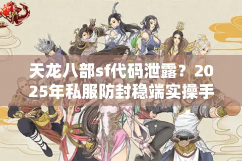 天龙八部sf代码泄露？2025年私服防封稳端实操手册