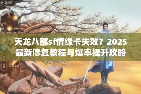天龙八部sf情缘卡失效？2025最新修复教程与爆率提升攻略