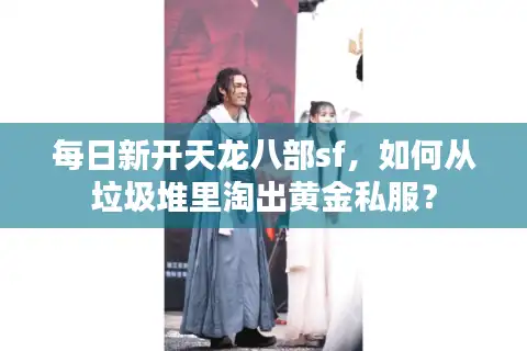 每日新开天龙八部sf，如何从垃圾堆里淘出黄金私服？