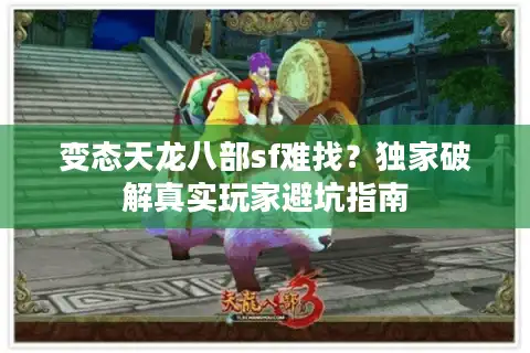 变态天龙八部sf难找？独家破解真实玩家避坑指南