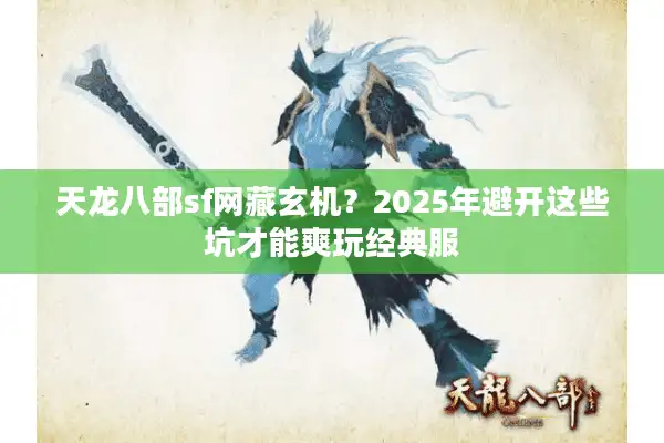 天龙八部sf网藏玄机？2025年避开这些坑才能爽玩经典服