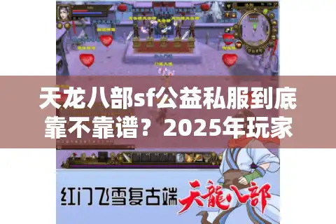 天龙八部sf公益私服到底靠不靠谱？2025年玩家真实避坑指南