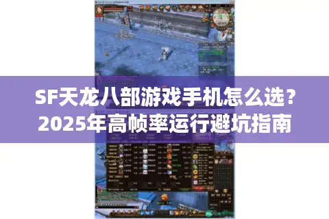 SF天龙八部游戏手机怎么选？2025年高帧率运行避坑指南