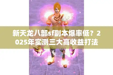 新天龙八部sf副本爆率低？2025年实测三大高收益打法