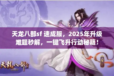 天龙八部sf 速成服，2025年升级难题秒解，一键飞升行动秘籍！