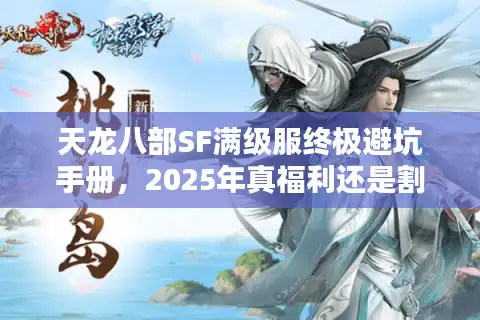 天龙八部SF满级服终极避坑手册，2025年真福利还是割韭菜？