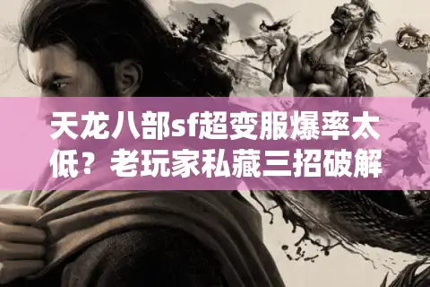 天龙八部sf超变服爆率太低？老玩家私藏三招破解法（2025实测）