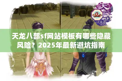 天龙八部sf网站模板有哪些隐藏风险？2025年最新避坑指南