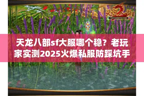 天龙八部sf大服哪个稳？老玩家实测2025火爆私服防踩坑手册