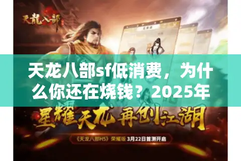 天龙八部sf低消费，为什么你还在烧钱？2025年省钱妙招大揭秘