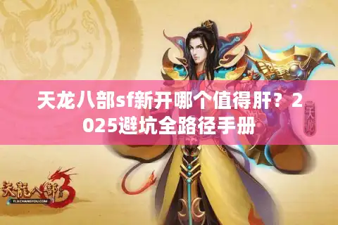 天龙八部sf新开哪个值得肝？2025避坑全路径手册