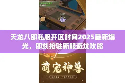 天龙八部私服开区时间2025最新爆光，即刻抢驻新服避坑攻略