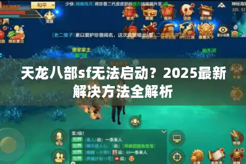 天龙八部sf无法启动？2025最新解决方法全解析